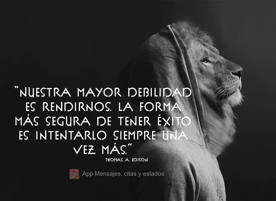 “Nossa maior fraqueza está em desistir. A maneira mais certa de ter sucesso é sempre tentar apenas mais uma vez.” Thomas A. Edison