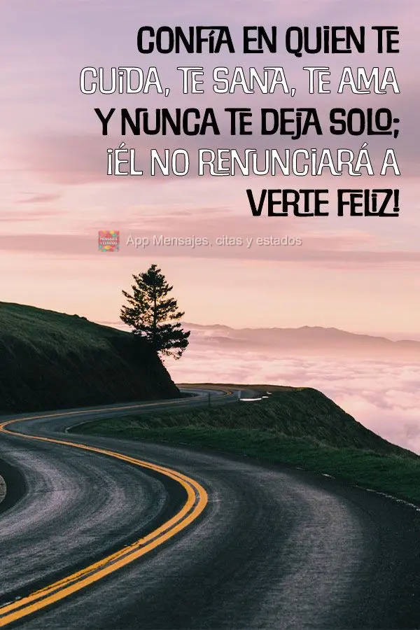 Confie naquele que cuida de ti, que te cura, te ama, e nunca te deixa sozinho; Ele não desistirá de ver você feliz!