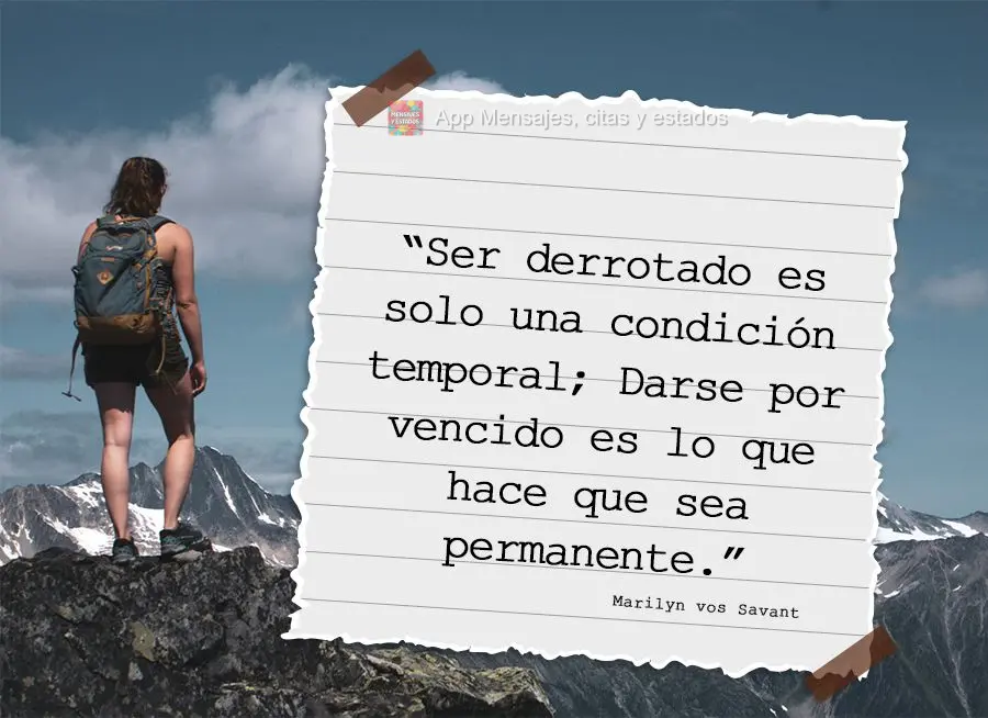 “Ser derrotado é apenas uma condição temporária; desistir é o que o torna permanente.” Marilyn vos Savant