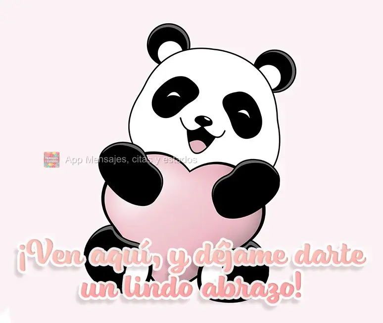 ¡Ven aquí, y déjame darte un lindo abrazo!