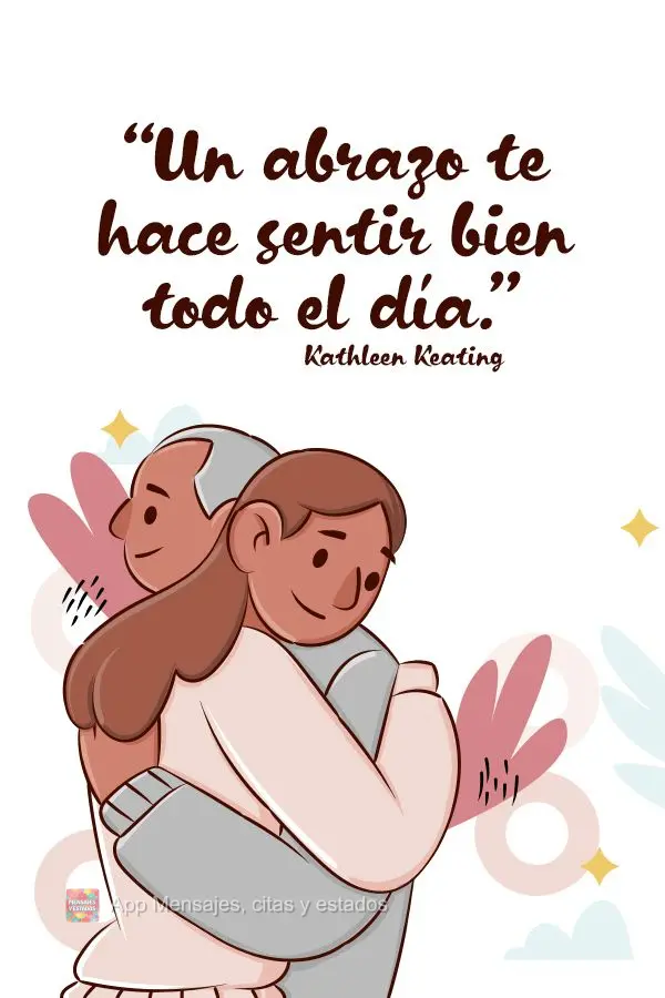 “Un abrazo te hace sentir bien todo el día.”  Kathleen Keating