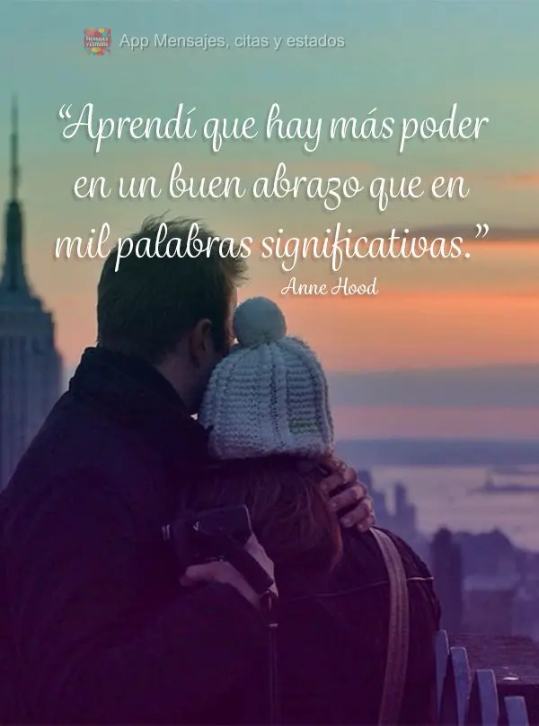 “Aprendi que há mais poder em um bom abraço forte do que em mil palavras significativas.” Anne Hood