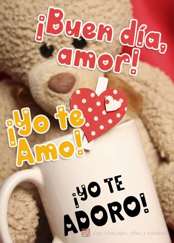 ¡Yo te adoro! ¡Buen día, amor! ¡Yo te amo!