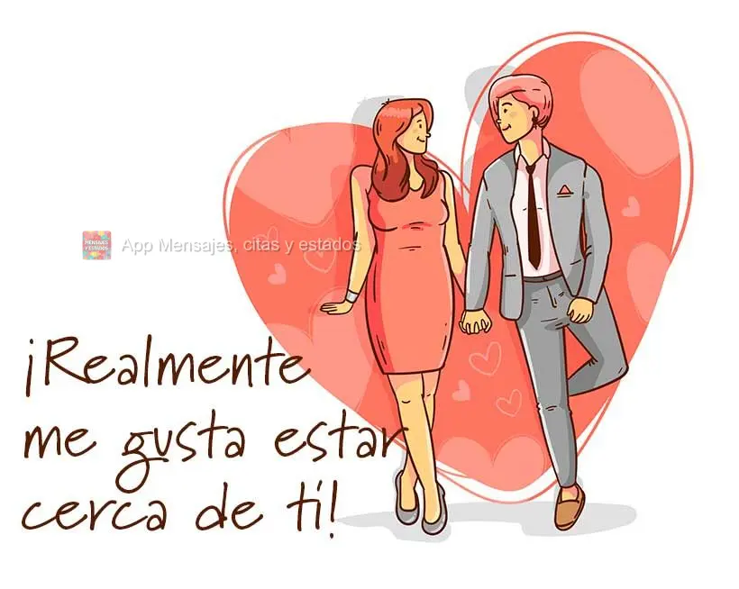 ¡Realmente me gusta estar cerca de ti!