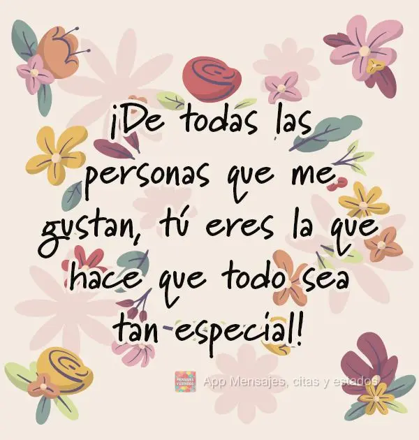 ¡De todas las personas que me gustan, tú eres la que hace que todo sea tan especial!