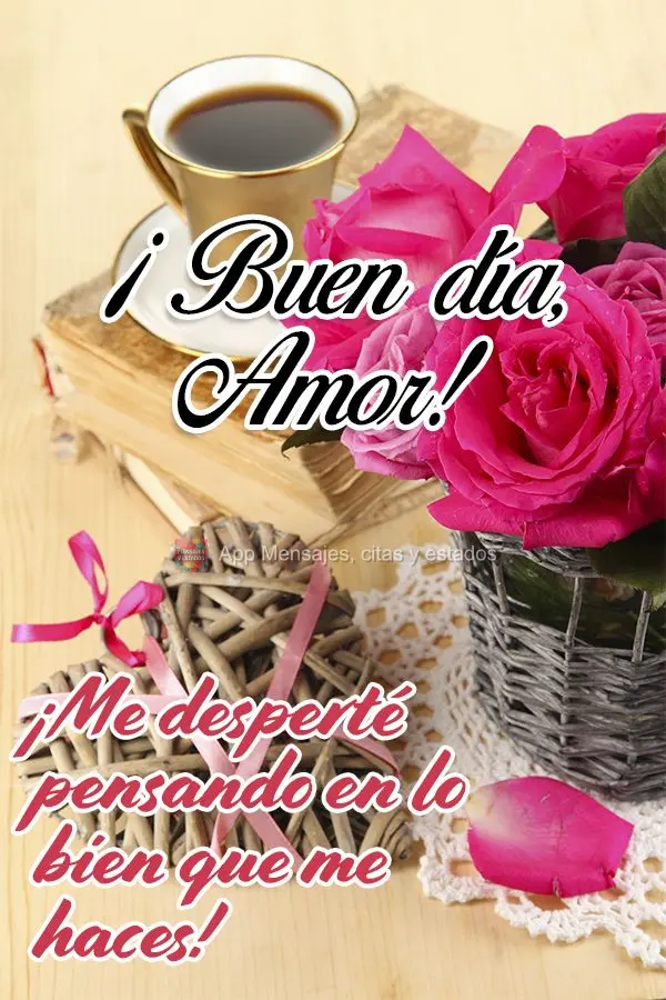 ¡Me desperté pensando en lo bien que me haces! ¡Buen día, amor!