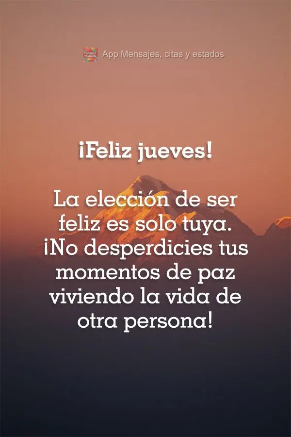La elección de ser feliz es solo tuya. ¡No desperdicies tus momentos de paz viviendo la vida de otra persona! ¡Feliz jueves!