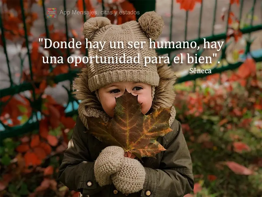 "Onde quer que haja um ser humano, há uma oportunidade para a bondade."  Sêneca