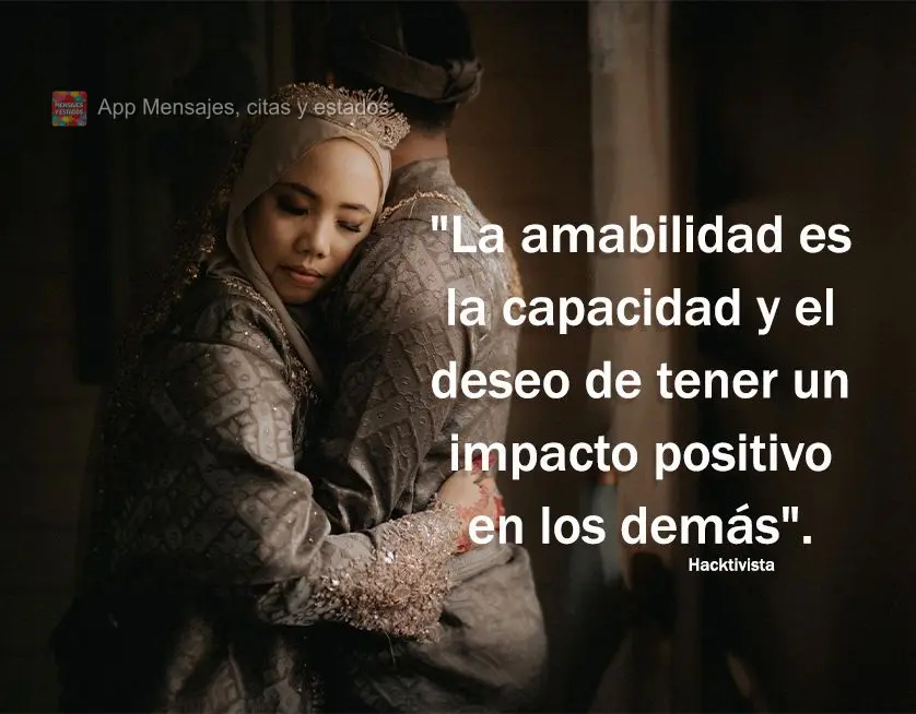 "La amabilidad es la capacidad y el deseo de tener un impacto positivo en los demás".  Hacktivista