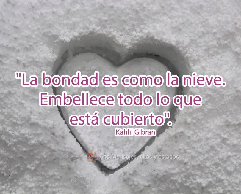 "La bondad es como la nieve. Embellece todo lo que está cubierto". kahlil gibran