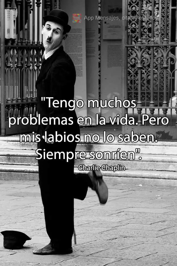 "Tengo muchos problemas en la vida. Pero mis labios no lo saben. Siempre sonríen". Charlie Chaplin