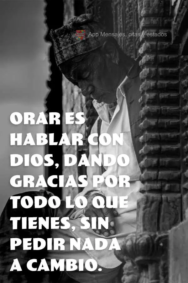 Orar es hablar con Dios, dando gracias por todo lo que tienes, sin pedir nada a cambio.