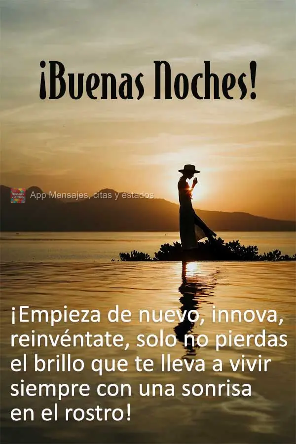 ¡Empieza de nuevo, innova, reinvéntate, solo no pierdas el brillo que te lleva a vivir siempre con una sonrisa en el rostro! ¡Buenas noches!