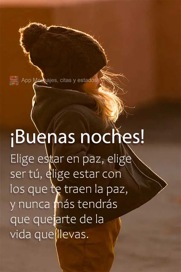 Elige estar en paz, elige ser tú, elige estar con los que te traen la paz, y nunca más tendrás que quejarte de la vida que llevas. ¡Buenas noches!
