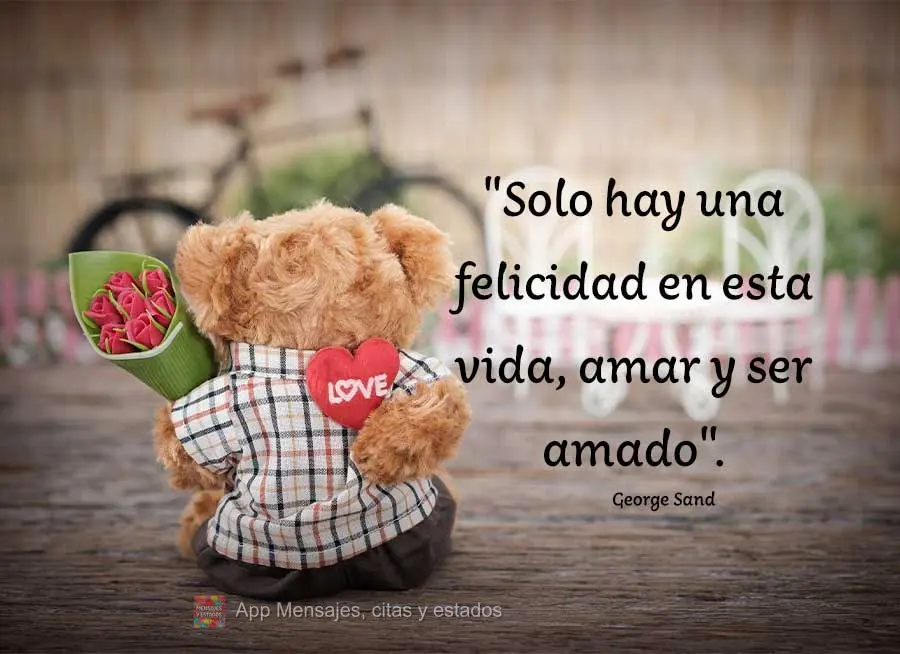"Solo hay una felicidad en esta vida, amar y ser amado". George Sand