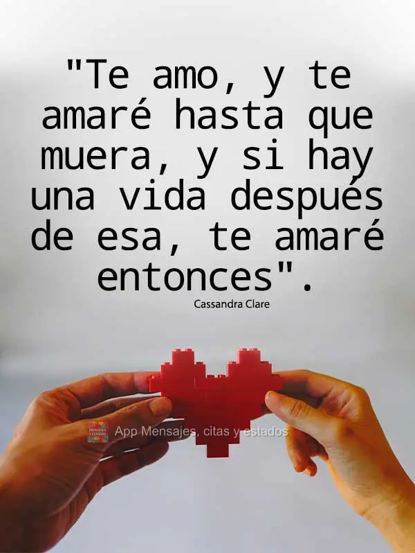 "Te amo, y te amaré hasta que muera, y si hay una vida después de esa, te amaré entonces". casandra clara