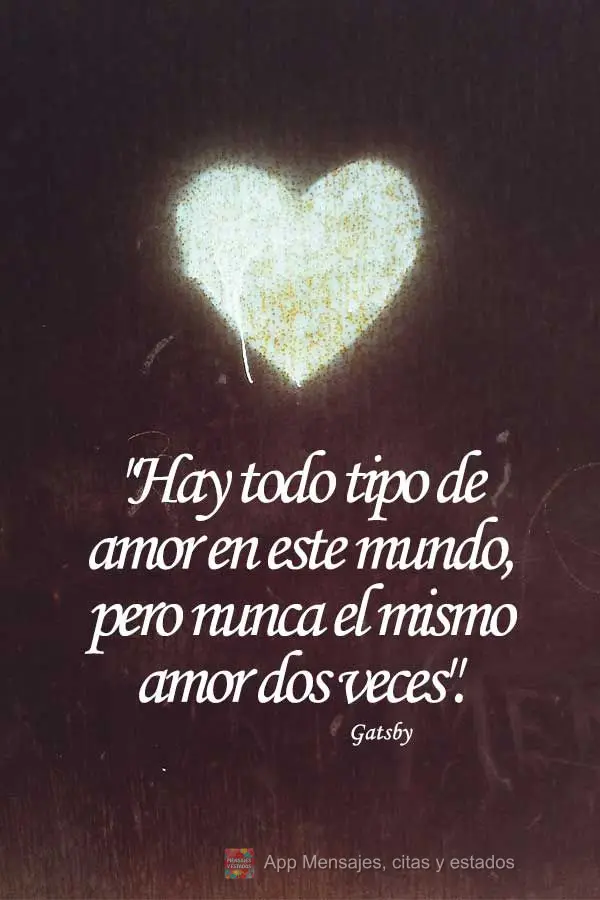 "Hay todo tipo de amor en este mundo, pero nunca el mismo amor dos veces".  Gatsby