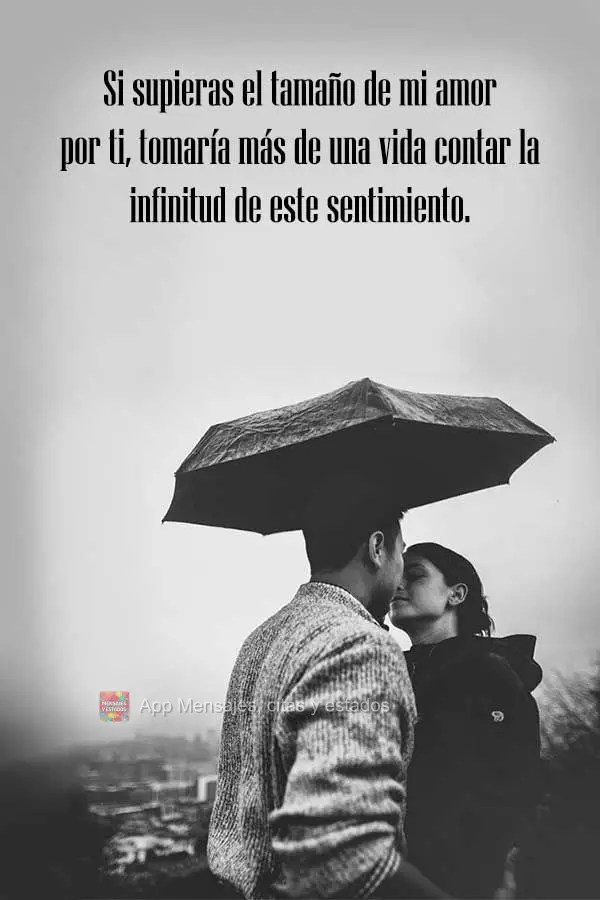 Se você soubesse o tamanho do meu amor por você, seriam necessários mais de uma vida para contar a infinidade desse sentimento.