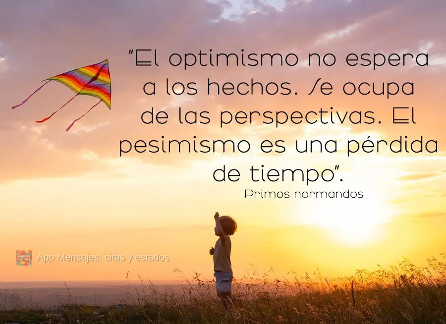 “O otimismo não espera por fatos. Ele lida com perspectivas. O pessimismo é uma perda de tempo.” Primos Normandos