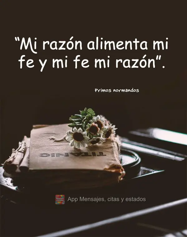 “Minha razão nutre minha fé e minha fé minha razão.” Primos Normandos