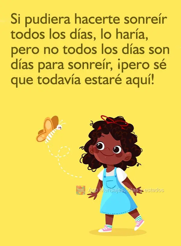 Si pudiera hacerte sonreír todos los días, lo haría, pero no todos los días son días para sonreír, ¡pero sé que todavía estaré aquí!