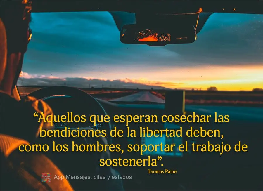 “Aquellos que esperan cosechar las bendiciones de la libertad deben, como los hombres, soportar el trabajo de sostenerla”. Thomas Paine