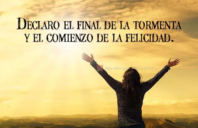 Declaro el final de la tormenta y el comienzo de la felicidad.