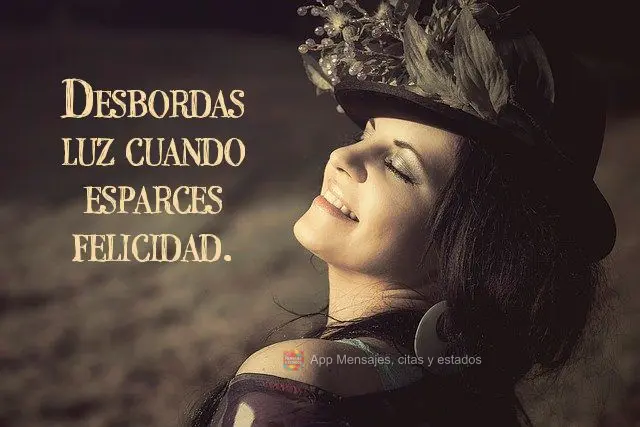 Desbordas luz cuando esparces felicidad.