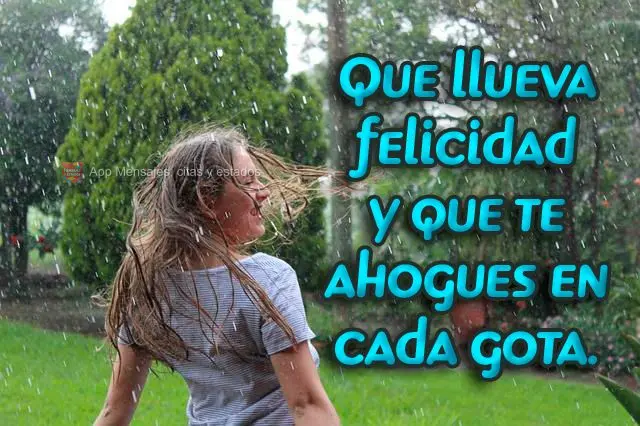 Que chova felicidade, e que eu me afogue em cada gota.
