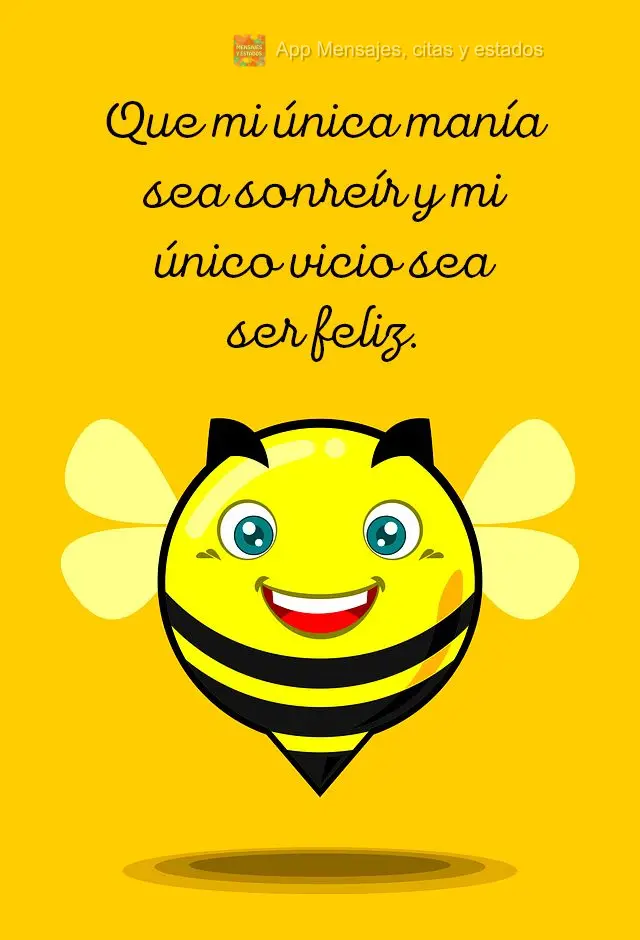 Que minha única mania seja sorrir, e meu único vício seja a felicidade.
