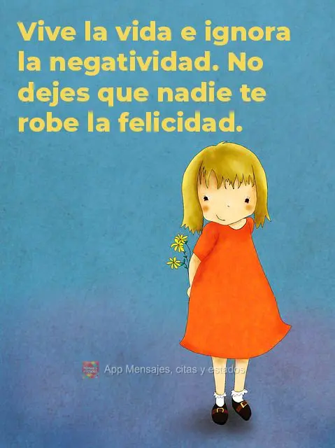 Vive la vida e ignora la negatividad. No dejes que nadie te robe la felicidad.