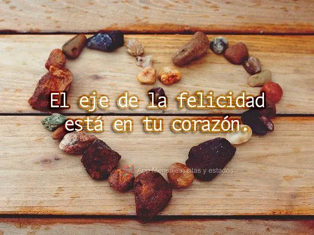 O eixo da felicidade fica no seu coração.
