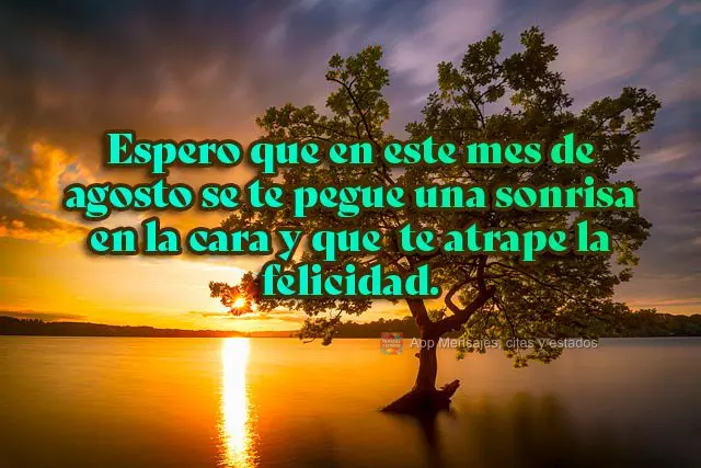 Tomara que neste mês de agosto, um sorriso grude em seu rosto e que a felicidade pegue você de jeito.

