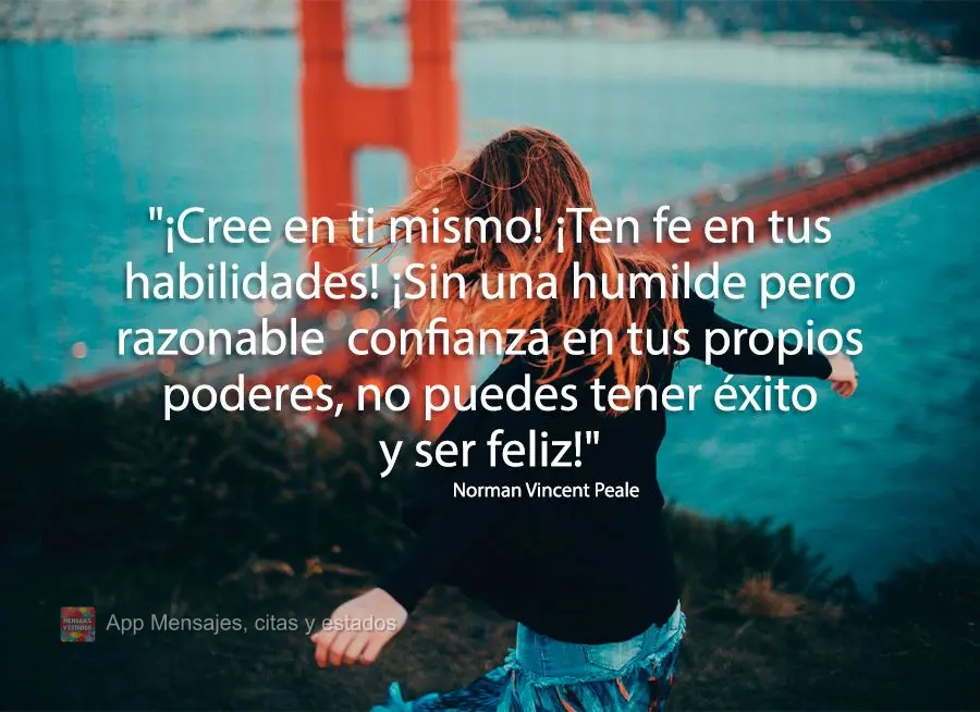 "¡Cree en ti mismo! ¡Ten fe en tus habilidades! ¡Sin una humilde pero razonable  confianza en tus propios poderes, no puedes tener éxito y ser feliz!...
