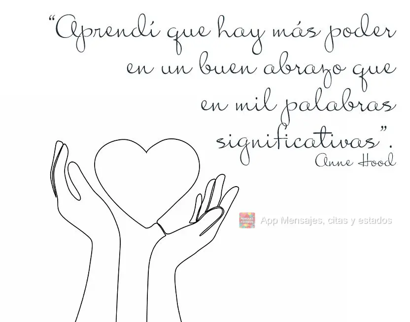 “Aprendi que há mais poder em um bom abraço forte do que em mil palavras significativas.” Anne Hood