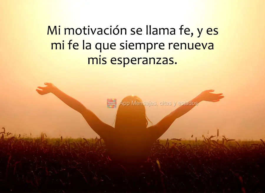 A minha motivação se chama fé, e é a minha fé que renova sempre as minhas esperanças.