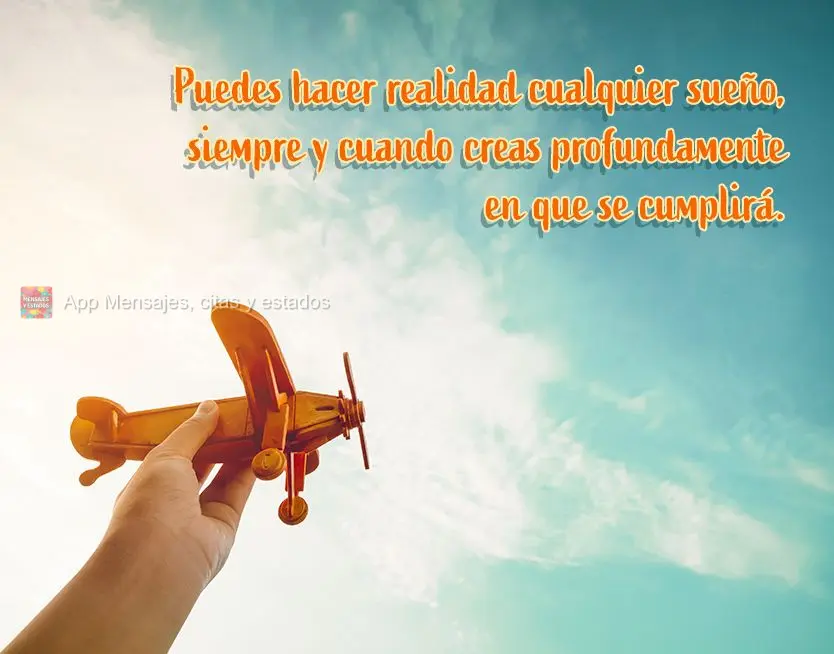 Puedes hacer realidad cualquier sueño, siempre y cuando creas profundamente en que se cumplirá.