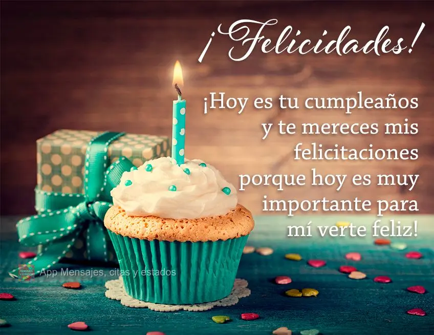 ¡Hoy es tu cumpleaños y te mereces mis felicitaciones porque hoy es muy importante para mí verte feliz! ¡Felicidades!