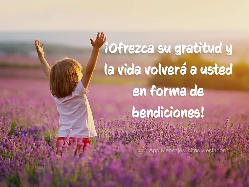 ¡Ofrezca su gratitud y la vida volverá a usted en forma de bendiciones!