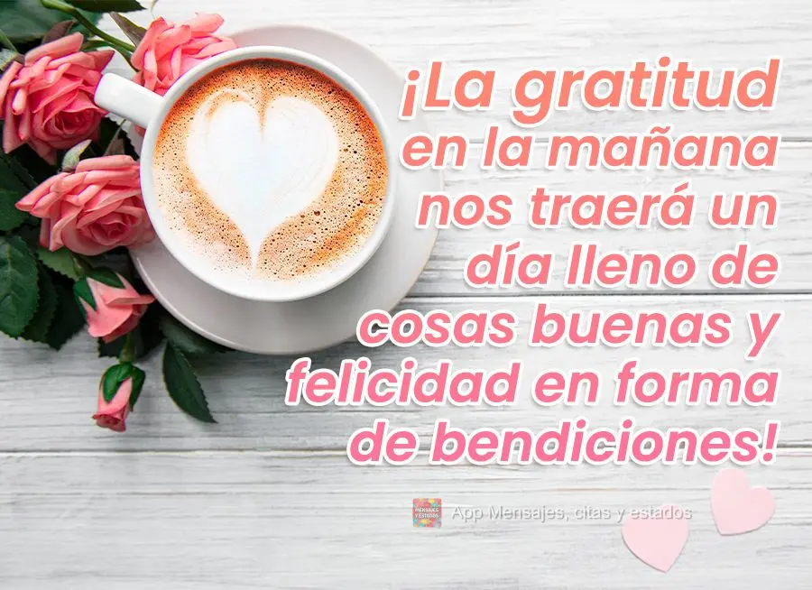 Gratidão pela manhã nos trará um dia cheinho de coisas boas e felicidade em forma de bênçãos!