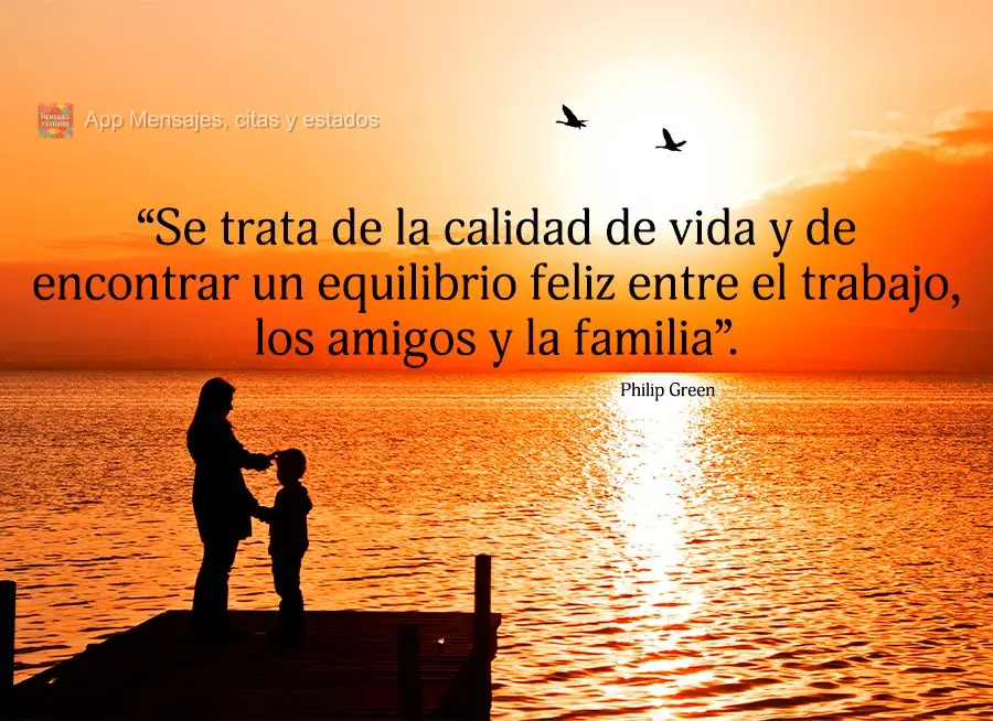 “Se trata de la calidad de vida y de encontrar un equilibrio feliz entre el trabajo, los amigos y la familia”. Philip Green