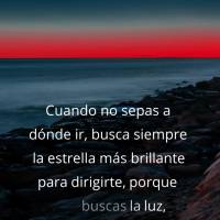 Quando não souber para onde ir, sempre procure a estrela mais brilhante para se direcionar, porque se você procurar pela luz, Deus lhe iluminará o cam...