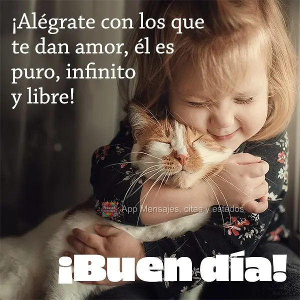 Alegre-se com quem te dá amor, ele é puro, infinito e gratuito! Bom dia!