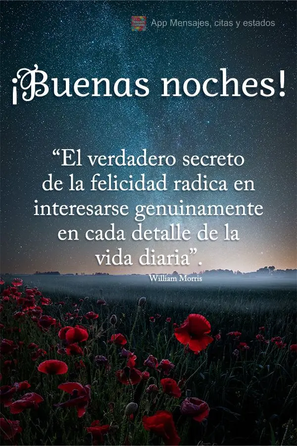 “O verdadeiro segredo da felicidade está em ter um interesse genuíno em todos os detalhes da vida diária.” Boa noite! William Morris