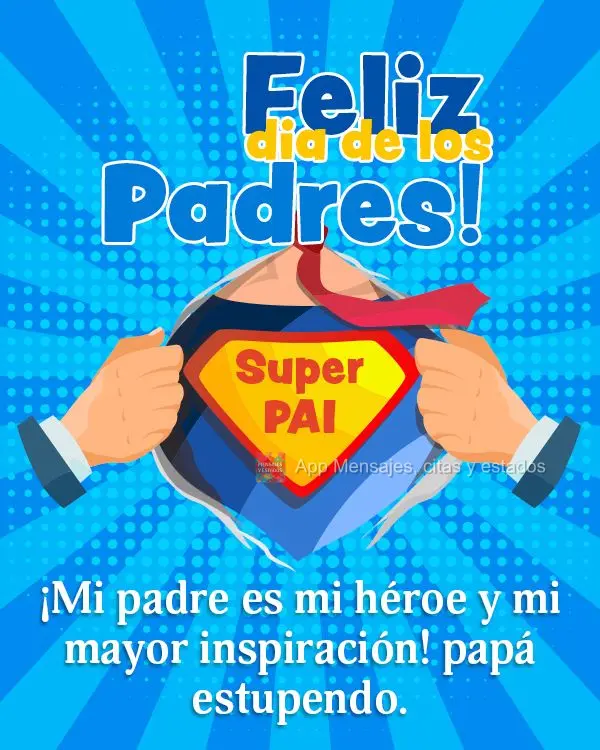 Meu pai é meu herói e minha maior inspiração! Super Pai Feliz dia dos Pais!