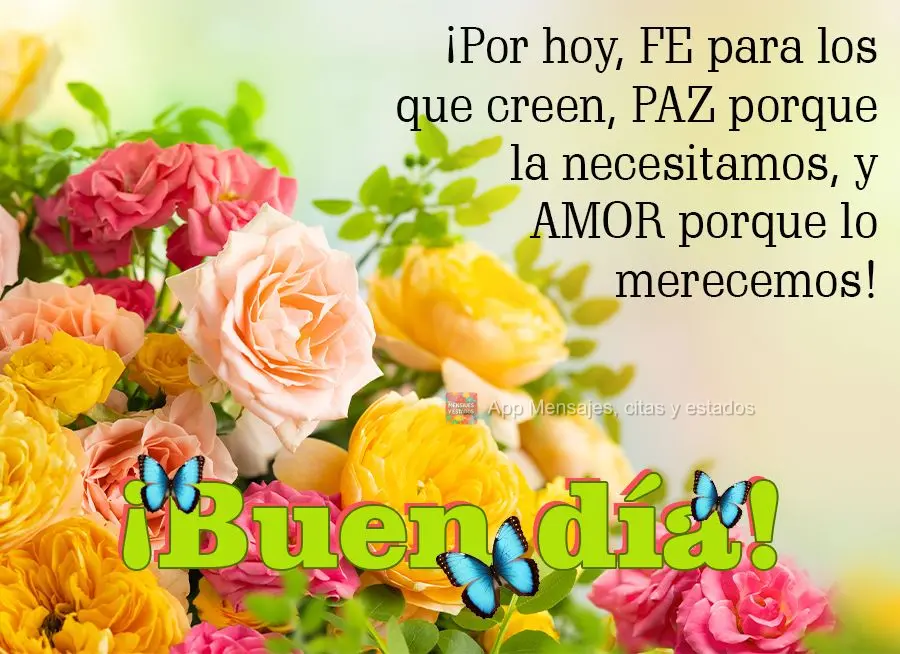 Para hoje, FÉ para quem acredita, PAZ porque a gente precisa, e AMOR porque a gente merece!  Bom dia!