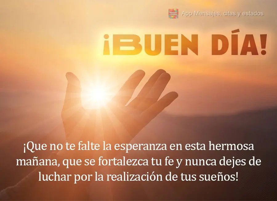 Que não lhe falte esperança nessa linda manhã, que se fortaleça a sua fé e nunca deixe de batalhar pela realização de seus sonhos! Bom dia!