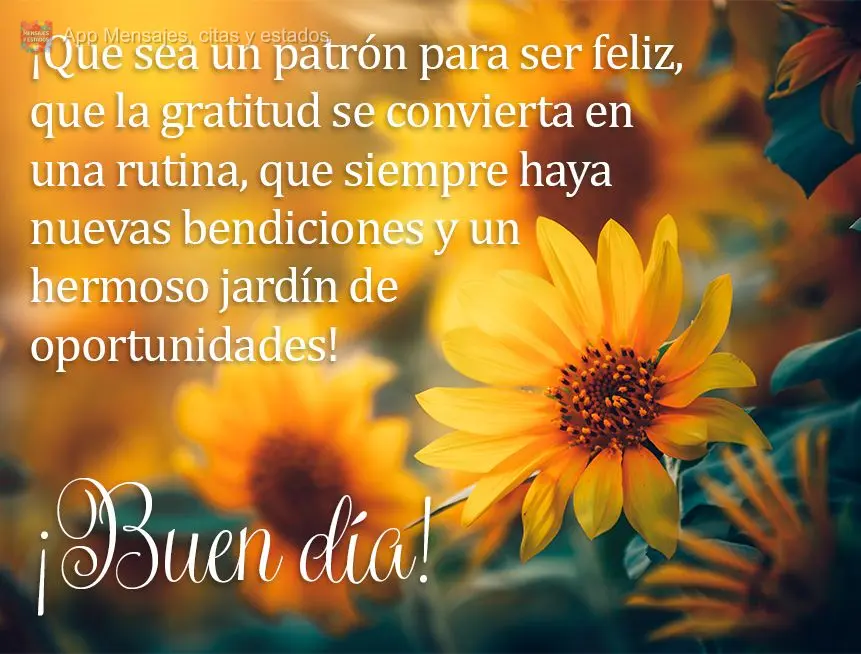 ¡Que sea un patrón para ser feliz, que la gratitud se convierta en una rutina, que siempre haya nuevas bendiciones y un hermoso jardín de oportunidade...