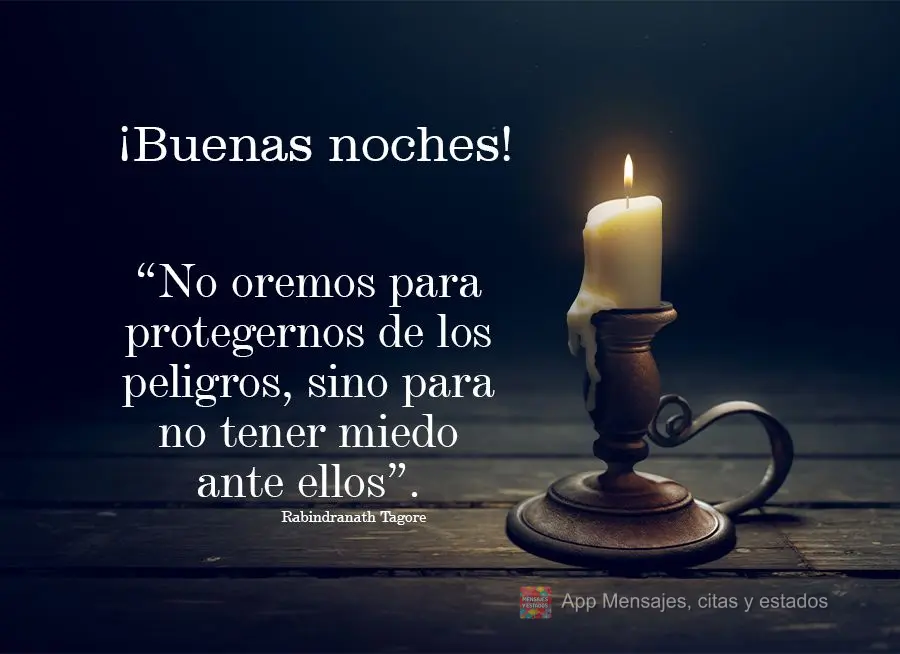 “No oremos para protegernos de los peligros, sino para no tener miedo ante ellos”. ¡Buenas noches! Rabindranath Tagore