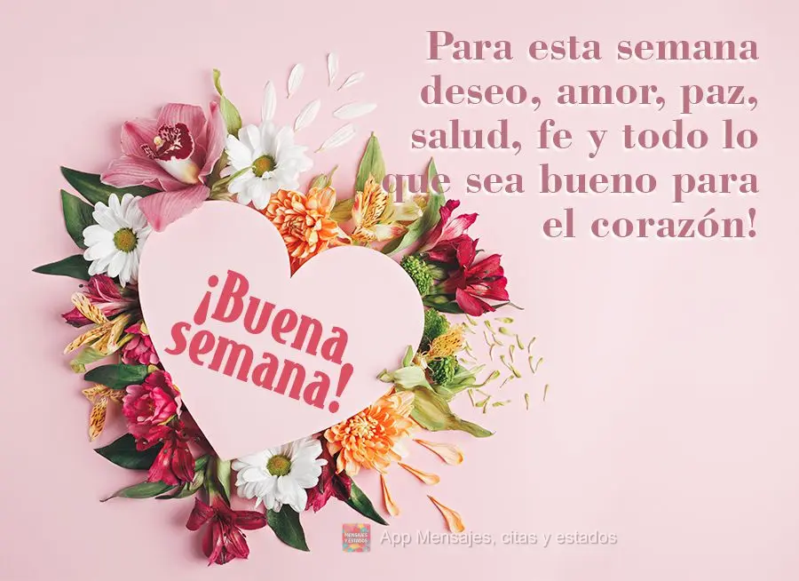 Para esta semana deseo, amor, paz, salud, fe y todo lo que sea bueno para el corazón! ¡Buena semana!